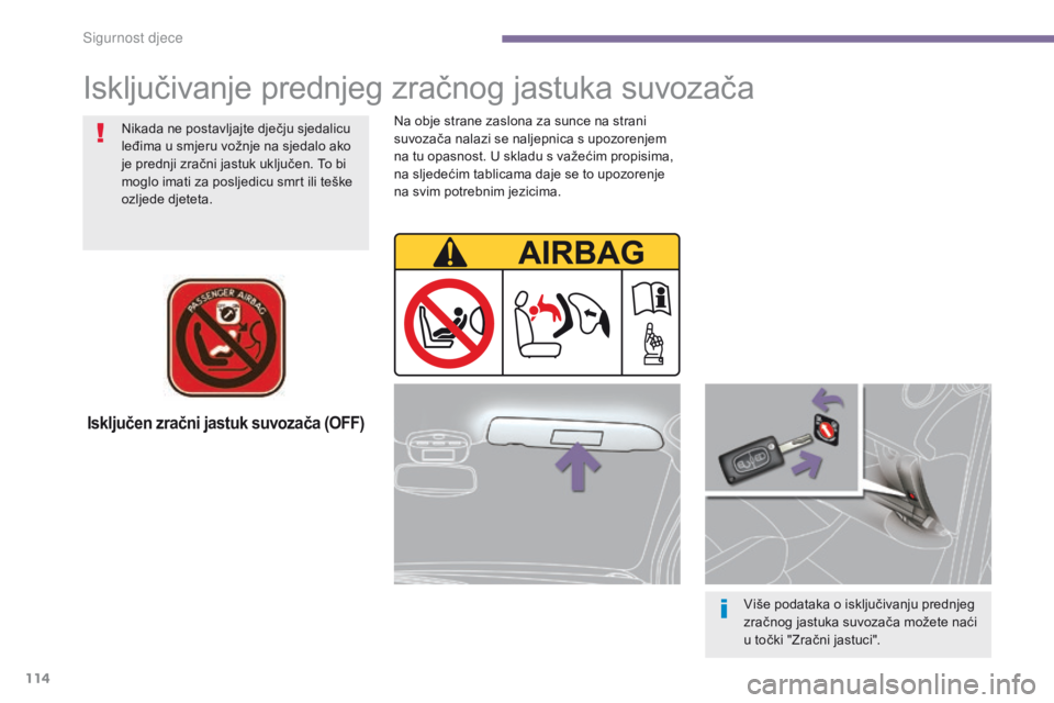 PEUGEOT 3008 2014  Upute Za Rukovanje (in Croatian) 114
Isključen zračni jastuk suvozača (OFF)
Više podataka o isključivanju prednjeg 
zračnog jastuka suvozača možete naći 
u točki "Zračni jastuci".
Nikada ne postavljajte dječju sje
