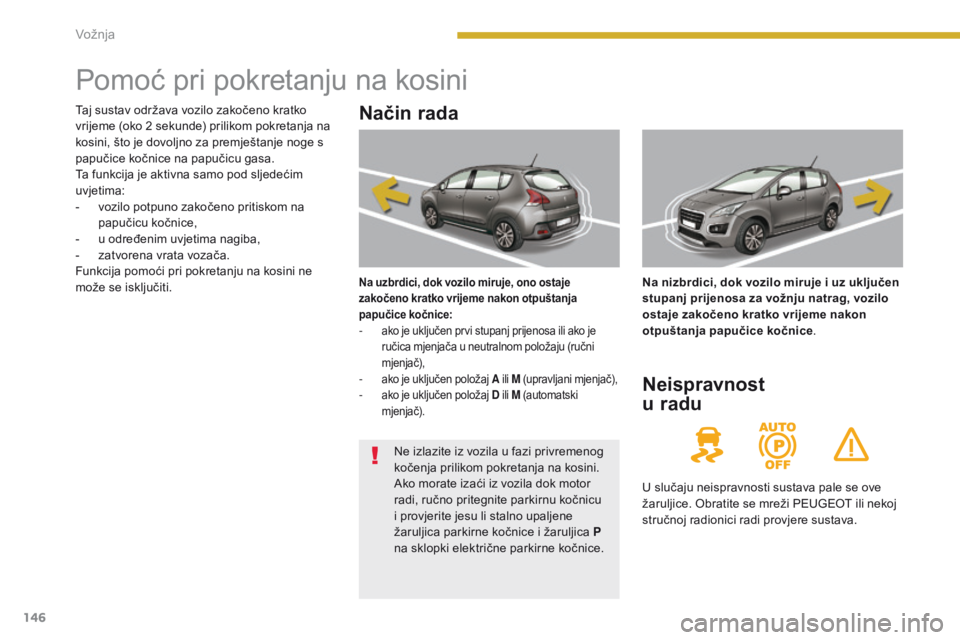 PEUGEOT 3008 2014  Upute Za Rukovanje (in Croatian) 146
Pomoć pri pokretanju na kosini
Način rada
Na uzbrdici, dok vozilo miruje, ono ostaje 
zakočeno kratko vrijeme nakon otpuštanja 
papučice kočnice:
- ako je uključen prvi stupanj prijenosa il