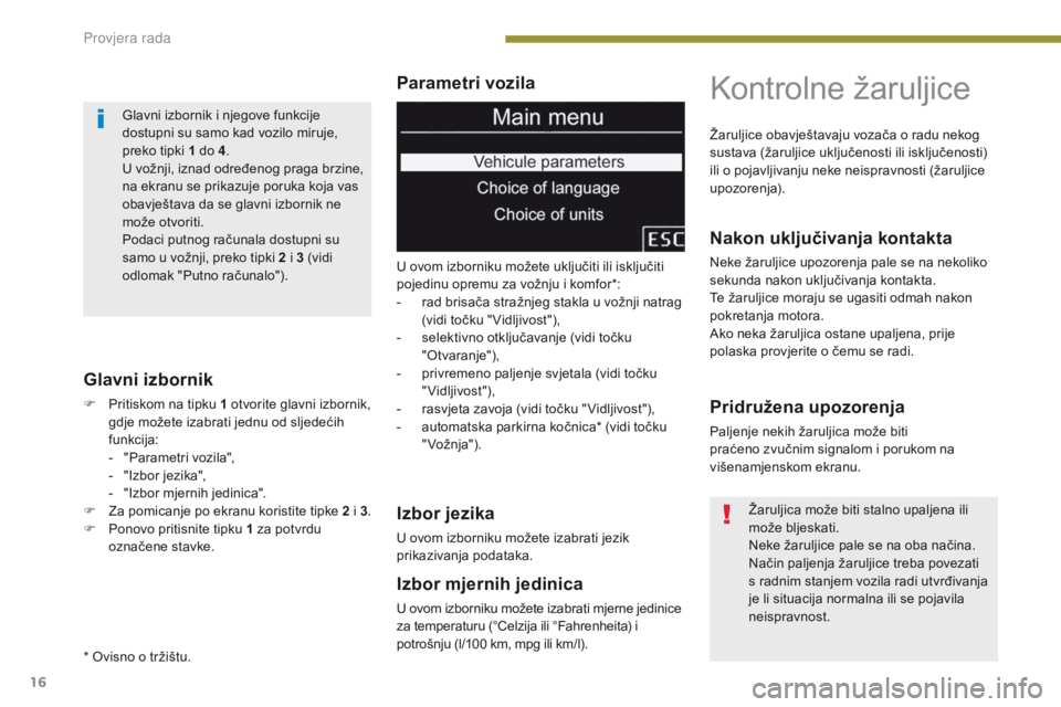 PEUGEOT 3008 2014 Upute Za Rukovanje (in Croatian) 16
Parametri vozila
Glavni izbornik
F Pritiskom na tipku 1 otvorite glavni izbornik, gdje možete izabrati jednu od sljedećih
funkcija:
-
"
Parametri vozila",
-
"
Izbor jezika" PEUGEOT 3008 2014 Upute Za Rukovanje (in Croatian) 16
Parametri vozila
Glavni izbornik
F Pritiskom na tipku 1 otvorite glavni izbornik, gdje možete izabrati jednu od sljedećih
funkcija:
-
"
Parametri vozila",
-
"
Izbor jezika"