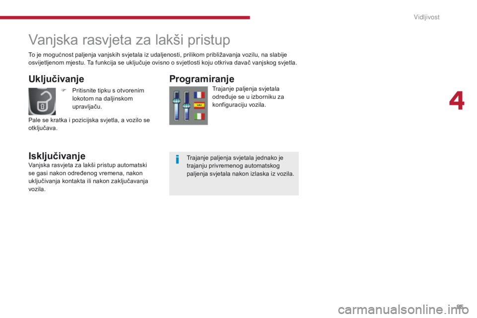 PEUGEOT 3008 2014  Upute Za Rukovanje (in Croatian) 85
Vanjska rasvjeta za lakši pristup
Uključivanje
IsključivanjeProgramiranje
Trajanje paljenja svjetala 
određuje se u izborniku za 
konfiguraciju vozila.
F
   P
ritisnite tipku s otvorenim 
lokot