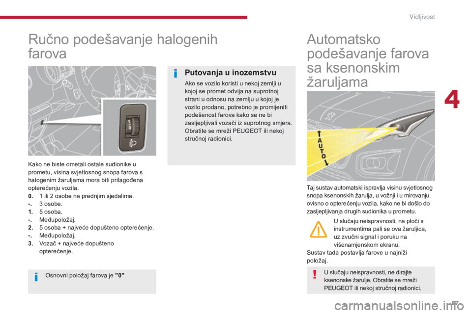 PEUGEOT 3008 2014  Upute Za Rukovanje (in Croatian) 87
Ručno podešavanje halogenih  
farova
Kako ne biste ometali ostale sudionike u 
prometu, visina svjetlosnog snopa farova s 
halogenim žaruljama mora biti prilagođena 
opterećenju vozila.
0.
 1
