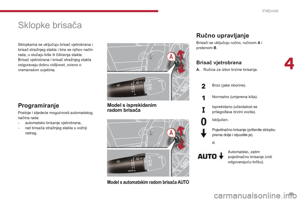 PEUGEOT 3008 2014  Upute Za Rukovanje (in Croatian) 89
Ručno upravljanje
Brisači se uključuju ručno, ručicom A i 
prstenom B.
Automatsko, zatim 
pojedinačno brisanje (vidi 
odgovarajuću točku).
Brisač vjetrobrana
A. Ručica za izbor brzine bri