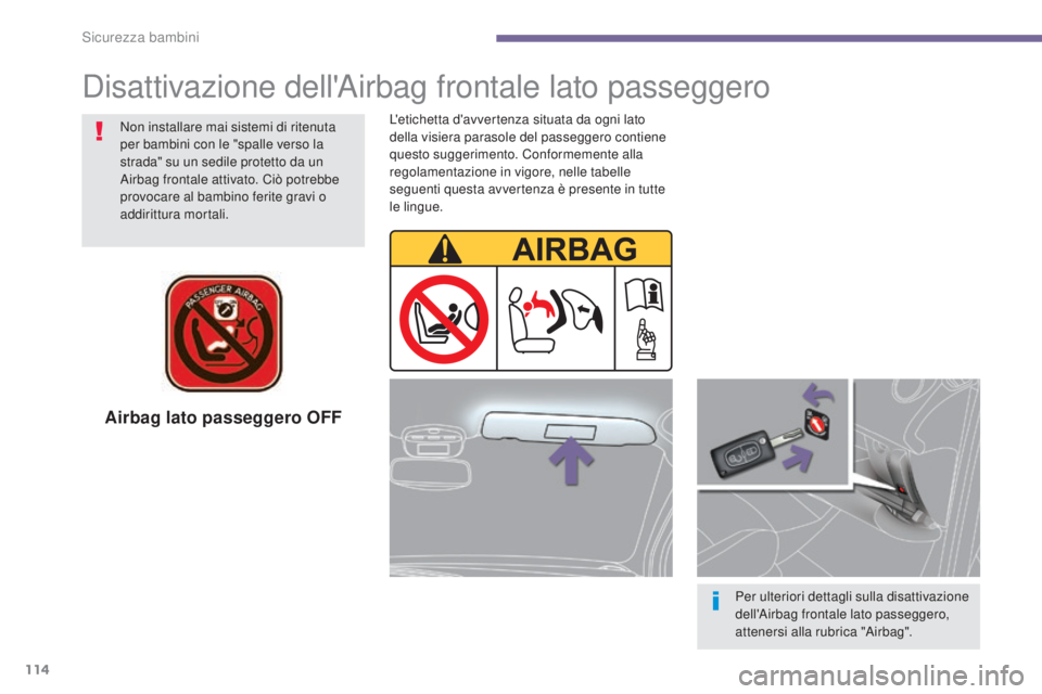 PEUGEOT 3008 2014  Manuale duso (in Italian) 114
Airbag lato passeggero OFF
Per ulteriori dettagli sulla disattivazione 
dell'Airbag frontale lato passeggero, 
attenersi alla rubrica "Airbag".
Non installare mai sistemi di ritenuta 
