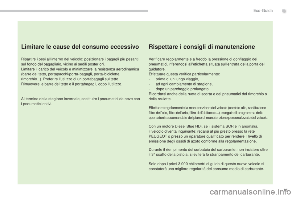 PEUGEOT 3008 2014  Manuale duso (in Italian) 13
Limitare le cause del consumo eccessivo
Ripartire i pesi all'interno del veicolo; posizionare i bagagli più pesanti 
sul fondo del bagagliaio, vicino ai sedili posteriori.
Limitare il carico d