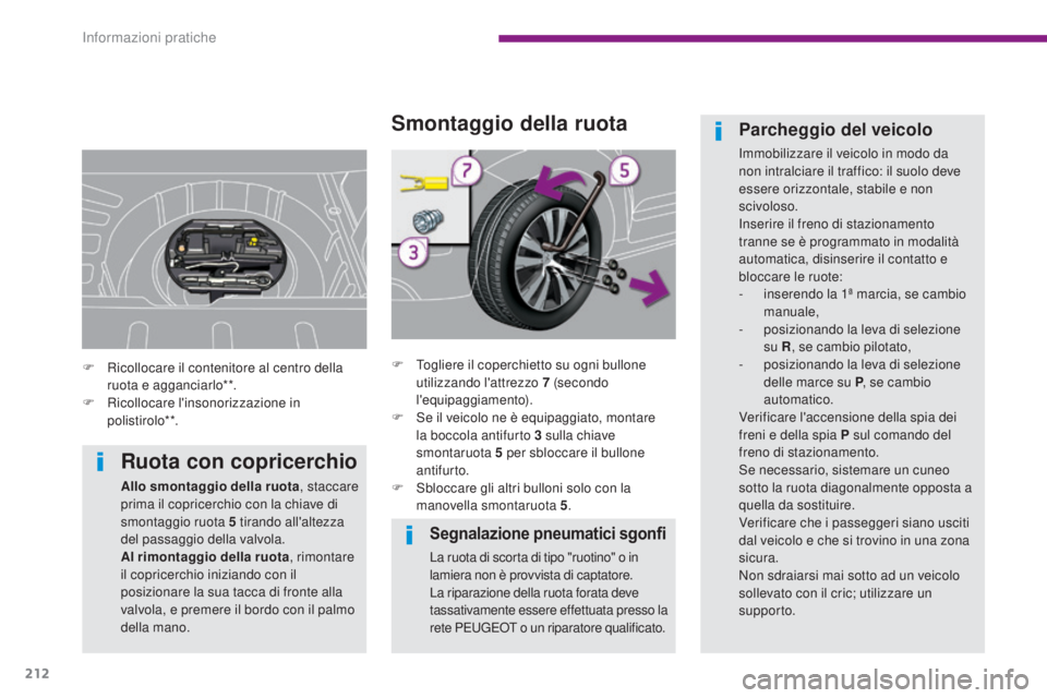 PEUGEOT 3008 2014  Manuale duso (in Italian) 212
Segnalazione pneumatici sgonfi
La ruota di scorta di tipo "ruotino" o in 
lamiera non è provvista di captatore.
La riparazione della ruota forata deve 
tassativamente essere effettuata pr