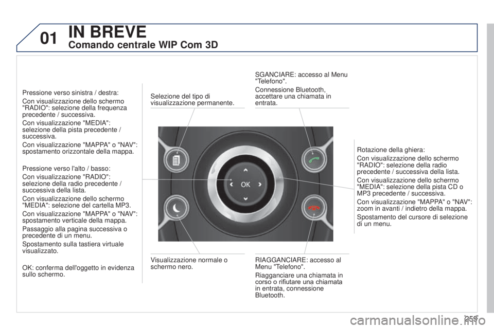 PEUGEOT 3008 2014  Manuale duso (in Italian) 01
259
3008_it_Chap12b_Ng4_ed01-2014
IN BREVE
Comando centrale WIP Com 3D
Pressione verso sinistra / destra:
Con visualizzazione dello schermo 
"RADIo ": selezione della frequenza 
precedente 