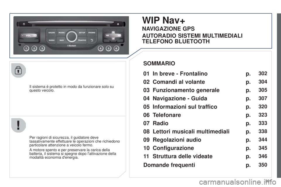 PEUGEOT 3008 2014  Manuale duso (in Italian) 301
3008_it_Chap12c_Rt6-2-8_ed01-2014
Il sistema è protetto in modo da funzionare solo su 
questo veicolo.
WIP Nav+
01 In breve - Frontalino 
Per ragioni di sicurezza, il guidatore deve 
tassativamen