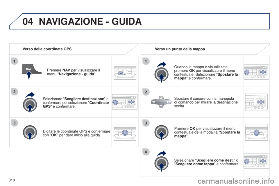 PEUGEOT 3008 2014  Manuale duso (in Italian) 04
310
3008_it_Chap12c_Rt6-2-8_ed01-2014
Selezionare "Scegliere destinazione" e 
confermare poi selezionare "Coordinate 
GPS" e confermare.
Digitare le coordinate 
g PS e confermare 
c