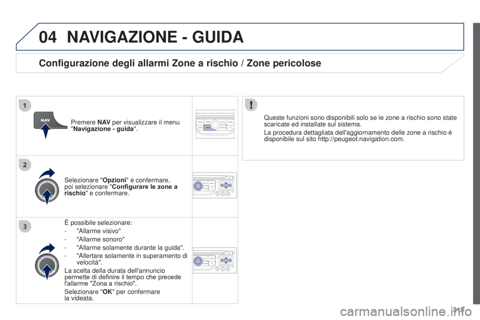 PEUGEOT 3008 2014  Manuale duso (in Italian) 04
313
3008_it_Chap12c_Rt6-2-8_ed01-2014
NAVIGAZIONE - GUIDA
È possibile selezionare:
-
 
"Allarme visivo"
-

 
"Allarme sonoro"
-

 
"Allarme solamente durante la guida".
-

