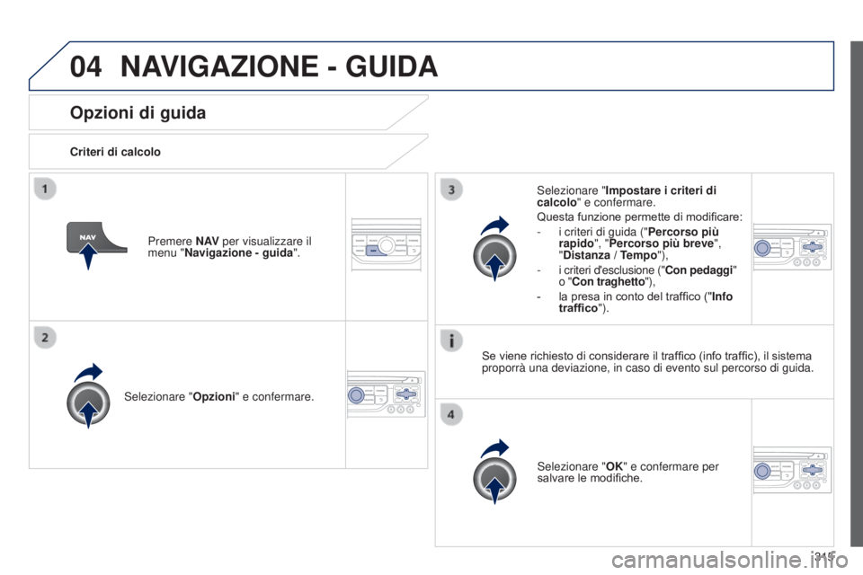 PEUGEOT 3008 2014  Manuale duso (in Italian) 04
315
3008_it_Chap12c_Rt6-2-8_ed01-2014
Opzioni di guida
Criteri di calcolo
Selezionare " Opzioni" e confermare.
Selezionare "OK" e confermare per 
salvare le modifiche.
Selezionare &