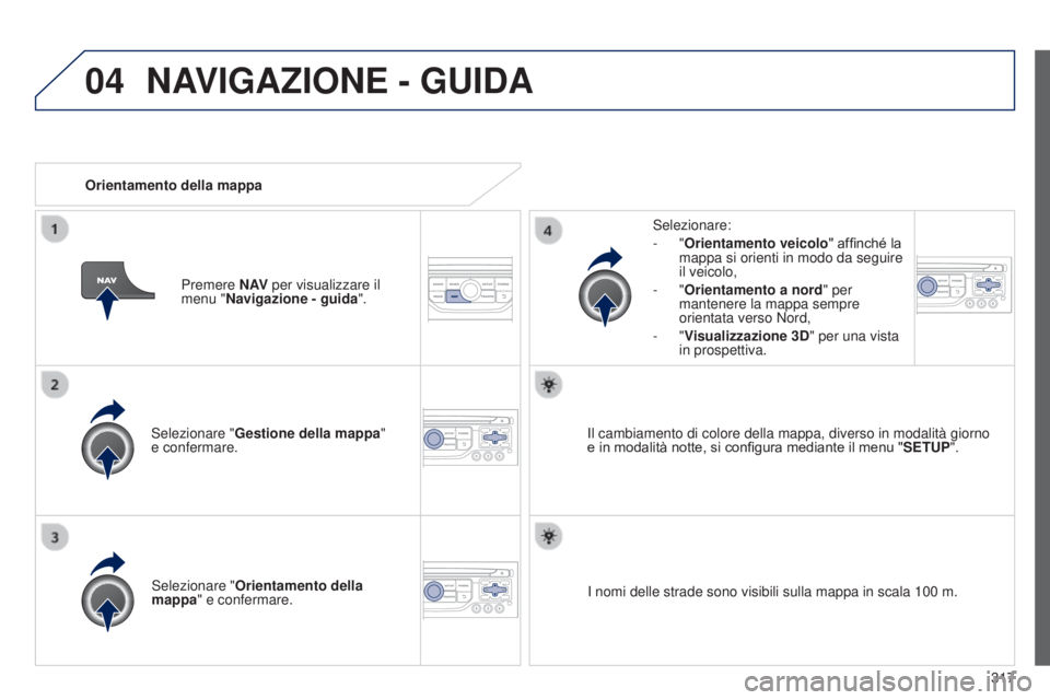 PEUGEOT 3008 2014  Manuale duso (in Italian) 04
317
3008_it_Chap12c_Rt6-2-8_ed01-2014
Selezionare "Gestione della mappa "  
e confermare. Selezionare:
-
  "Orientamento veicolo" affinché la 
mappa si orienti in modo da seguire 

