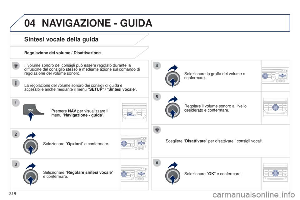 PEUGEOT 3008 2014  Manuale duso (in Italian) 04
318
3008_it_Chap12c_Rt6-2-8_ed01-2014
Premere N AV per visualizzare il 
menu "Navigazione - guida ".
Sintesi vocale della guida
Selezionare "Opzioni" e confermare.
Regolazione del v