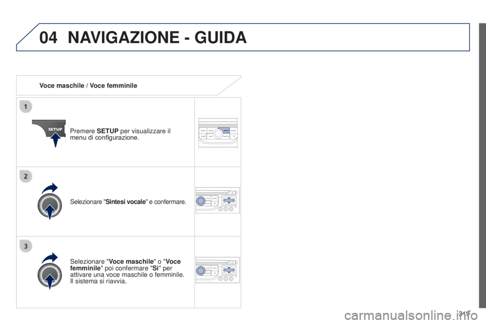 PEUGEOT 3008 2014  Manuale duso (in Italian) 04
319
3008_it_Chap12c_Rt6-2-8_ed01-2014
Voce maschile / Voce femminile
Premere SETUP per visualizzare il 
menu di configurazione.
Selezionare " Voce maschile" o "Voce 
femminile" poi 