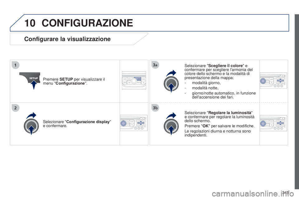 PEUGEOT 3008 2014  Manuale duso (in Italian) 10
345
3008_it_Chap12c_Rt6-2-8_ed01-2014
CONFIGURAZIONE
Premere SETUP per visualizzare il 
menu "Configurazione". Selezionare "
Scegliere il colore" e 
confermare per scegliere l'a
