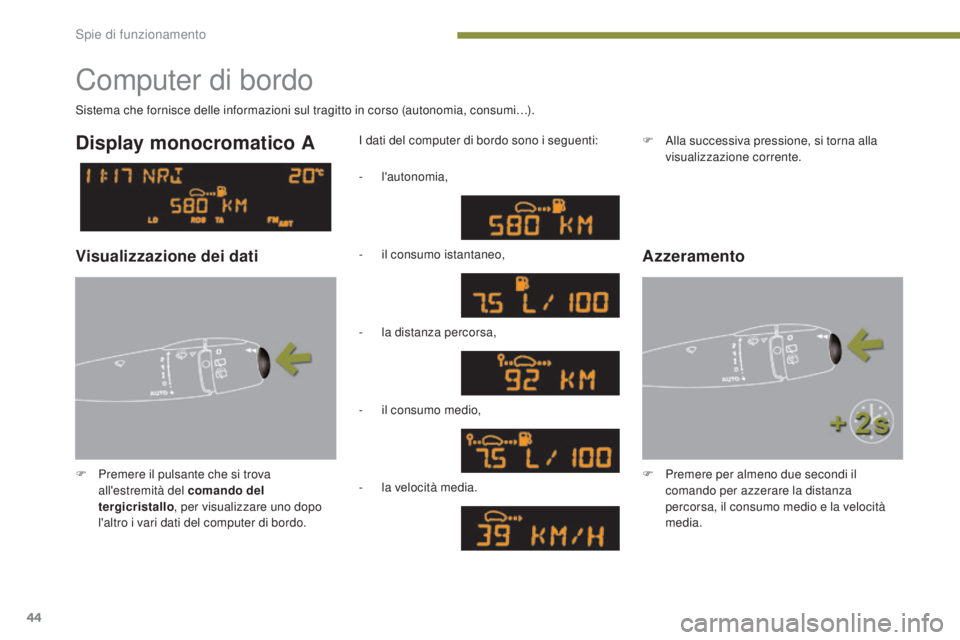 PEUGEOT 3008 2014  Manuale duso (in Italian) 44
Computer di bordo
F Premere il pulsante che si trova all'estremità del comando del 
tergicristallo , per visualizzare uno dopo 
l'altro i vari dati del computer di bordo. I dati del comput