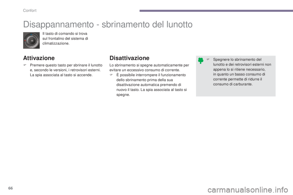 PEUGEOT 3008 2014  Manuale duso (in Italian) 66
Il tasto di comando si trova 
sul frontalino del sistema di 
climatizzazione.
Disappannamento - sbrinamento del lunotto
Attivazione
F Premere questo tasto per sbrinare il lunotto e, secondo le vers