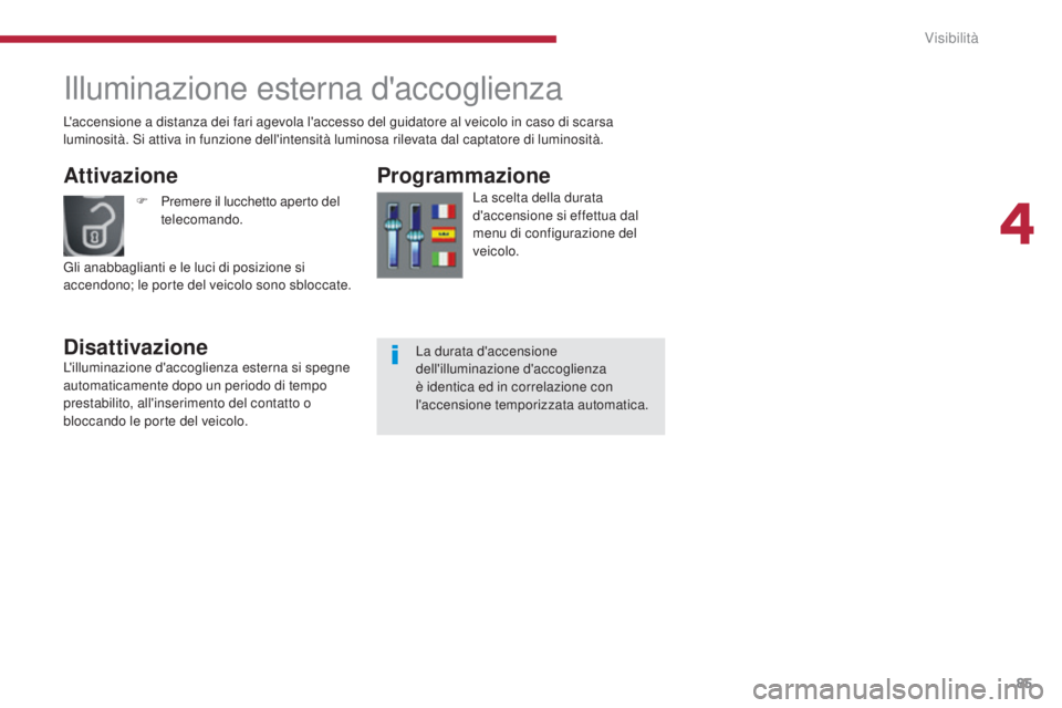 PEUGEOT 3008 2014  Manuale duso (in Italian) 85
Illuminazione esterna d'accoglienza
Attivazione
DisattivazioneProgrammazione
La scelta della durata 
d'accensione si effettua dal 
menu di configurazione del 
veicolo.
F
 P
remere il lucche