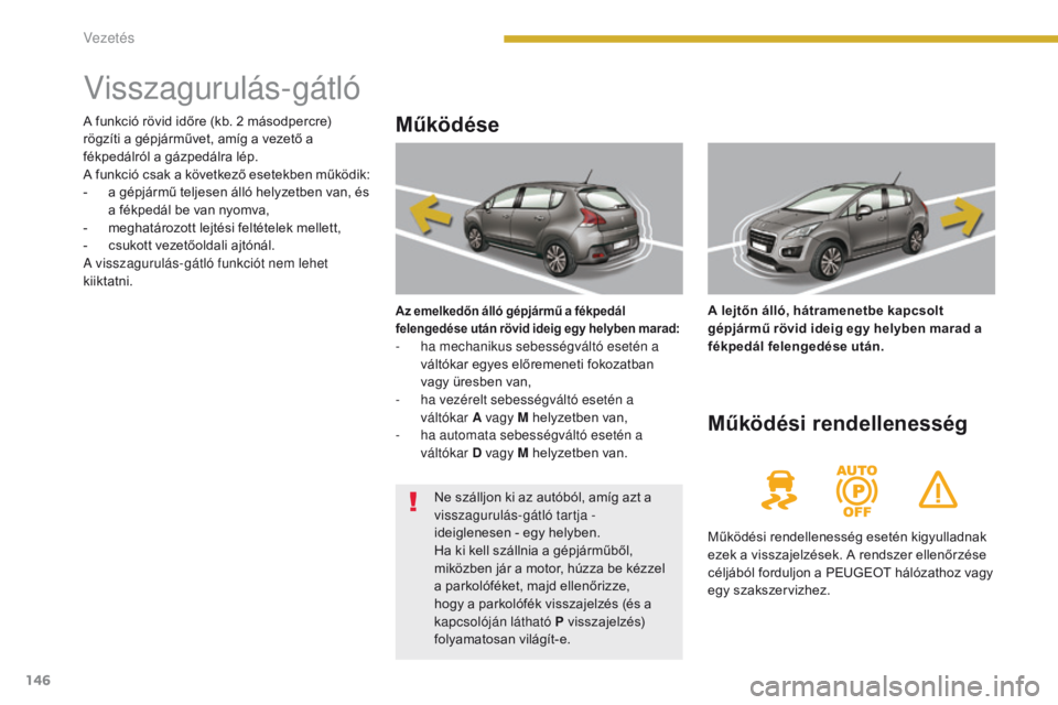 PEUGEOT 3008 2014 Kezelési útmutató (in Hungarian) 146
Visszagurulás-gátló
Működése
Az emelkedőn álló gépjármű a fékpedál
felengedése után rövid ideig egy helyben marad:
- ha mechanikus sebességváltó esetén a váltókar egyes el PEUGEOT 3008 2014 Kezelési útmutató (in Hungarian) 146
Visszagurulás-gátló
Működése
Az emelkedőn álló gépjármű a fékpedál
felengedése után rövid ideig egy helyben marad:
- ha mechanikus sebességváltó esetén a váltókar egyes el