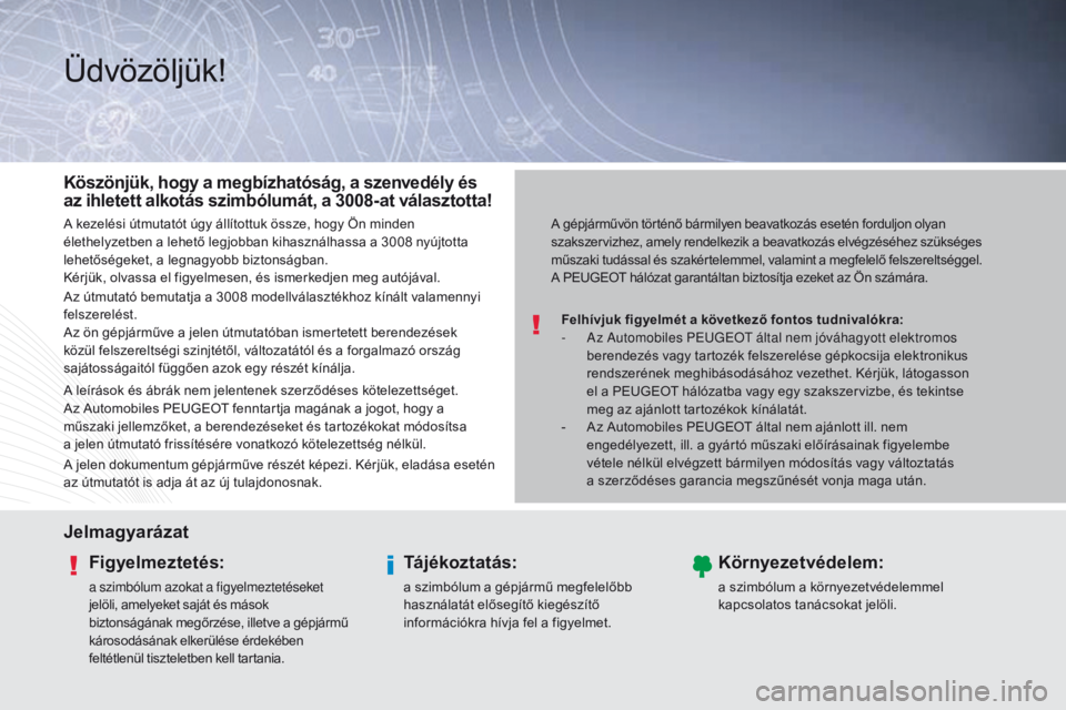 PEUGEOT 3008 2014 Kezelési útmutató (in Hungarian) Üdvözöljük!
Felhívjuk figyelmét a következő fontos tudnivalókra:
- A z Automobiles PEu gE Ot által nem jóváhagyott elektromos
berendezés vagy tartozék felszerelése gépkocsija elektro PEUGEOT 3008 2014 Kezelési útmutató (in Hungarian) Üdvözöljük!
Felhívjuk figyelmét a következő fontos tudnivalókra:
- A z Automobiles PEu gE Ot által nem jóváhagyott elektromos
berendezés vagy tartozék felszerelése gépkocsija elektro