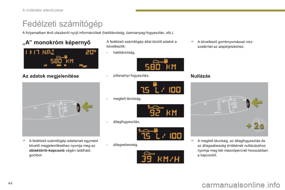 PEUGEOT 3008 2014  Kezelési útmutató (in Hungarian) 44
Fedélzeti számítógép
F A fedélzeti számítógép adatainak egymást követő megjelenítéséhez nyomja meg az 
ablaktörlő-kapcsoló  végén található 
gombot. A fedélzeti számítóg