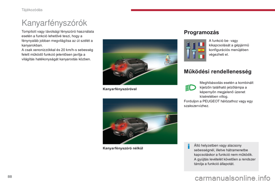 PEUGEOT 3008 2014  Kezelési útmutató (in Hungarian) 88
Kanyar fényszórók
Kanyar fényszóróval
Kanyarfényszóró nélkül
Programozás
Működési rendellenesség
A funkció be- vagy 
kikapcsolását a gépjármű 
konfigurációs menüjében 
vé