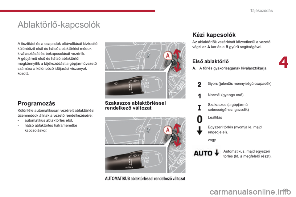 PEUGEOT 3008 2014  Kezelési útmutató (in Hungarian) 89
Kézi kapcsolók
Az ablaktörlők vezérlését közvetlenül a vezető 
végzi az A kar és a B gyűrű segítségével.Automatikus, majd egyszeri 
törlés (ld. a megfelelő részt).
Első ablakt
