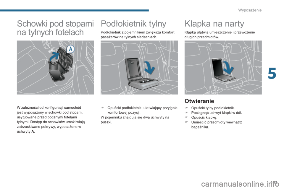 PEUGEOT 3008 2014  Instrukcja obsługi (in Polish) 103
Podłokietnik tylnyKlapka na narty
Otwieranie
F Opuścić tylny podłokietnik.
F
 P ociągnąć uchwyt klapki w dół.
F
 
O
 puścić klapkę.
F
 
U
 mieścić przedmioty wewnątrz  
bagażnika.
