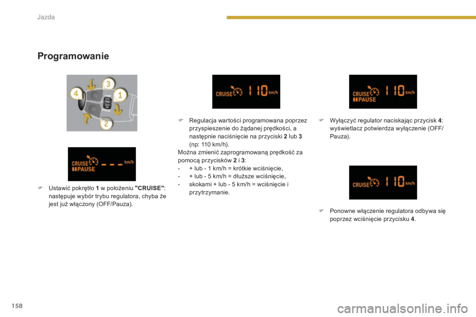 PEUGEOT 3008 2014  Instrukcja obsługi (in Polish) 158
Programowanie
F Regulacja wartości programowana poprzez przyspieszenie do żądanej prędkości, a 
następnie naciśnięcie na przyciski 2 lub 3 
(np: 110 km/h).
Można zmienić zaprogramowaną 
