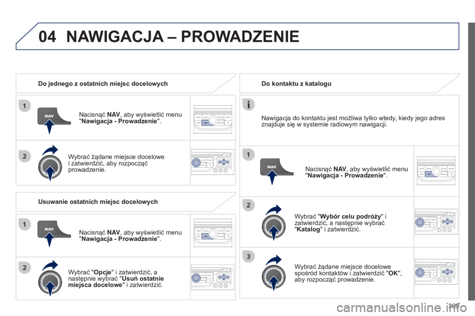 PEUGEOT 3008 2014  Instrukcja obsługi (in Polish) 04
309
3008_pl_Chap12c_RT6-2-8_ed01-2014
Do jednego z ostatnich miejsc docelowychNacisnąć N AV, aby wyświetlić menu 
"Nawigacja - Prowadzenie".
Wybrać żądane miejsce docelowe 
i zatwier