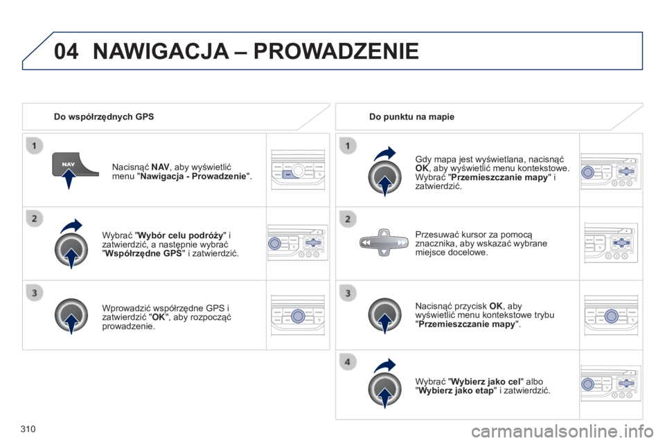 PEUGEOT 3008 2014  Instrukcja obsługi (in Polish) 04
310
3008_pl_Chap12c_RT6-2-8_ed01-2014
Wybrać "Wybór celu podróży" i 
zatwierdzić, a następnie wybrać   
"Współrzędne GPS " i zatwierdzić.
Wprowadzić współrzędne GPS i