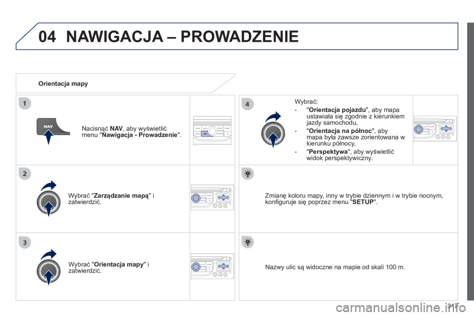 PEUGEOT 3008 2014  Instrukcja obsługi (in Polish) 04
317
3008_pl_Chap12c_RT6-2-8_ed01-2014
Wybrać "Zarządzanie mapą" i 
zatwierdzić.Wybrać:
-
 
"
 Orientacja pojazdu
", aby mapa 
ustawiała się zgodnie z kierunkiem 
jazdy samoch