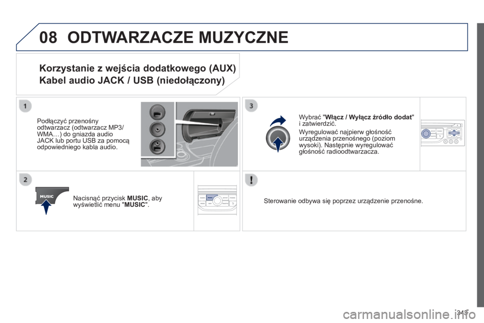 PEUGEOT 3008 2014  Instrukcja obsługi (in Polish) 08
343
3008_pl_Chap12c_RT6-2-8_ed01-2014
ODTWARZACZE MUZYCZNE
Korzystanie z wejścia dodatkowego (AUX) 
Kabel audio JACK / USB (niedołączony)
Podłączyć przenośny 
odtwarzacz (odtwarzacz MP3/ 
WM