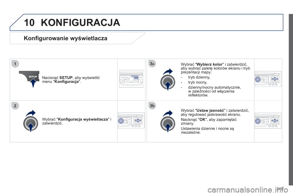 PEUGEOT 3008 2014  Instrukcja obsługi (in Polish) 10
345
3008_pl_Chap12c_RT6-2-8_ed01-2014
KONFIGURACJA
Nacisnąć SETUP, aby wyświetlić  
menu "Konfiguracja". Wybrać "Wybierz kolor" i zatwierdzić, 
aby wybrać paletę kolorów ek