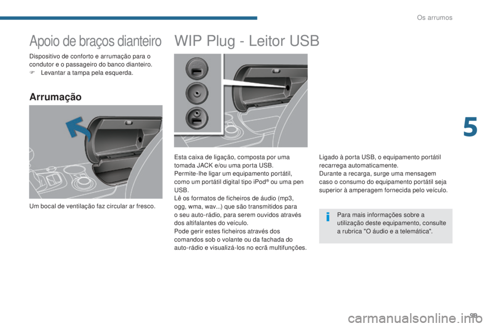 PEUGEOT 3008 2014  Manual de utilização (in Portuguese) 99
Apoio de braços dianteiro
Arrumação
um bocal de ventilação faz circular ar fresco.
WIP Plug - Leitor uSB
Esta caixa de ligação, composta por uma 
tomada JACK e/ou uma porta uS B.
Permite-lhe