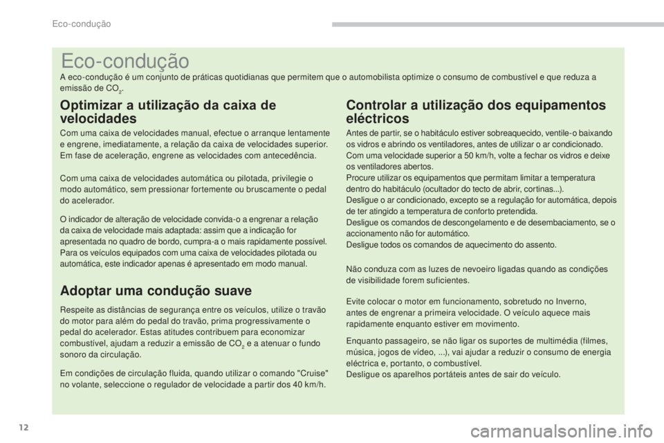 PEUGEOT 3008 2014  Manual de utilização (in Portuguese) 12
Eco-condução
A eco-condução é um conjunto de práticas quotidianas que permitem que o automobilista optimize o consumo de combustível e que reduza a 
emissão de CO
2.
Optimizar a utilizaçã