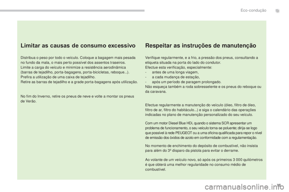 PEUGEOT 3008 2014  Manual de utilização (in Portuguese) 13
Limitar as causas de consumo excessivo
Distribua o peso por todo o veículo. Coloque a bagagem mais pesada 
no fundo da mala, o mais perto possível dos assentos traseiros.
Limite a carga do veícu