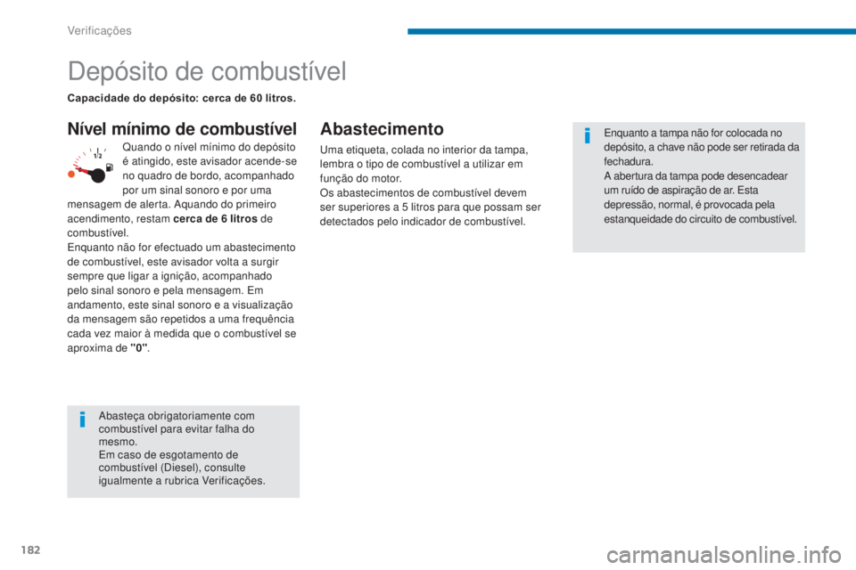 PEUGEOT 3008 2014  Manual de utilização (in Portuguese) 182
Depósito de combustível
Nível mínimo de combustívelAbastecimento
uma etiqueta, colada no interior da tampa, 
lembra o tipo de combustível a utilizar em 
função do motor.
Os abastecimentos 