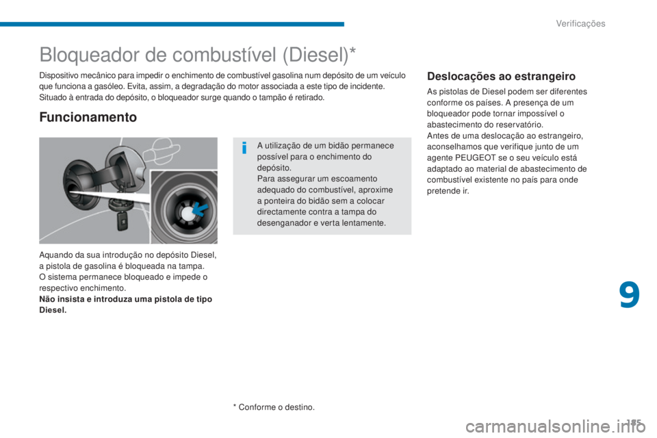 PEUGEOT 3008 2014  Manual de utilização (in Portuguese) 185
Bloqueador de combustível (Diesel)*
Aquando da sua introdução no depósito Diesel, 
a pistola de gasolina é bloqueada na tampa. 
O sistema permanece bloqueado e impede o 
respectivo enchimento