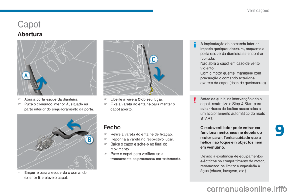 PEUGEOT 3008 2014  Manual de utilização (in Portuguese) 187
Capot
F Abra a porta esquerda dianteira.
F P uxe o comando interior A , situado na 
parte inferior do enquadramento da porta.
F
 
E
 mpurre para a esquerda o comando 
exterior B e eleve o capot.
F