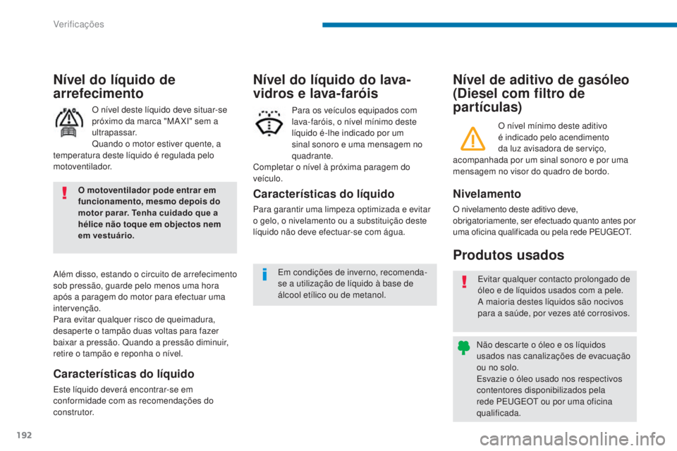 PEUGEOT 3008 2014  Manual de utilização (in Portuguese) 192
Nível de aditivo de gasóleo 
(Diesel com filtro de 
partículas)
Produtos usados
Nivelamento
O nivelamento deste aditivo deve, 
obrigatoriamente, ser efectuado quanto antes por 
uma oficina qual