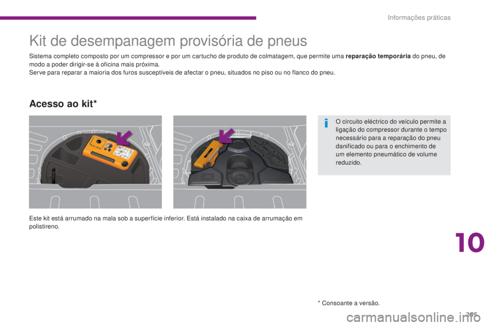 PEUGEOT 3008 2014  Manual de utilização (in Portuguese) 205
Kit de desempanagem provisória de pneus
Este kit está arrumado na mala sob a super fície inferior. Está instalado na caixa de arrumação em 
polistireno. Sistema completo composto por um comp