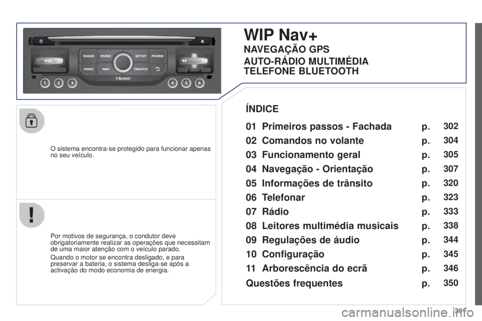 PEUGEOT 3008 2014  Manual de utilização (in Portuguese) 301
3008_pt_Chap12c_Rt6-2-8_ed01-2014
O sistema encontra-se protegido para funcionar apenas 
no seu veículo.
WIP Nav+
01 Primeiros passos - Fachada
Por motivos de segurança, o condutor deve 
obrigat