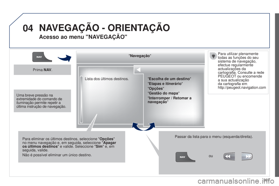 PEUGEOT 3008 2014  Manual de utilização (in Portuguese) 04
307
3008_pt_Chap12c_Rt6-2-8_ed01-2014
Lista dos últimos destinos. "Navegação
"
Para eliminar os últimos destinos, seleccione " Opções" 
no menu navegação e, em seguida, sele