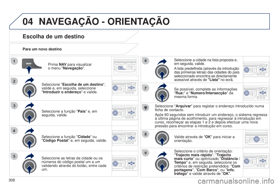 PEUGEOT 3008 2014  Manual de utilização (in Portuguese) 04
308
3008_pt_Chap12c_Rt6-2-8_ed01-2014
Prima N AV para visualizar  
o menu "Navegação ".
Para um novo destino
Escolha de um destino
Seleccione "
Escolha de um destino ", 
valide e,