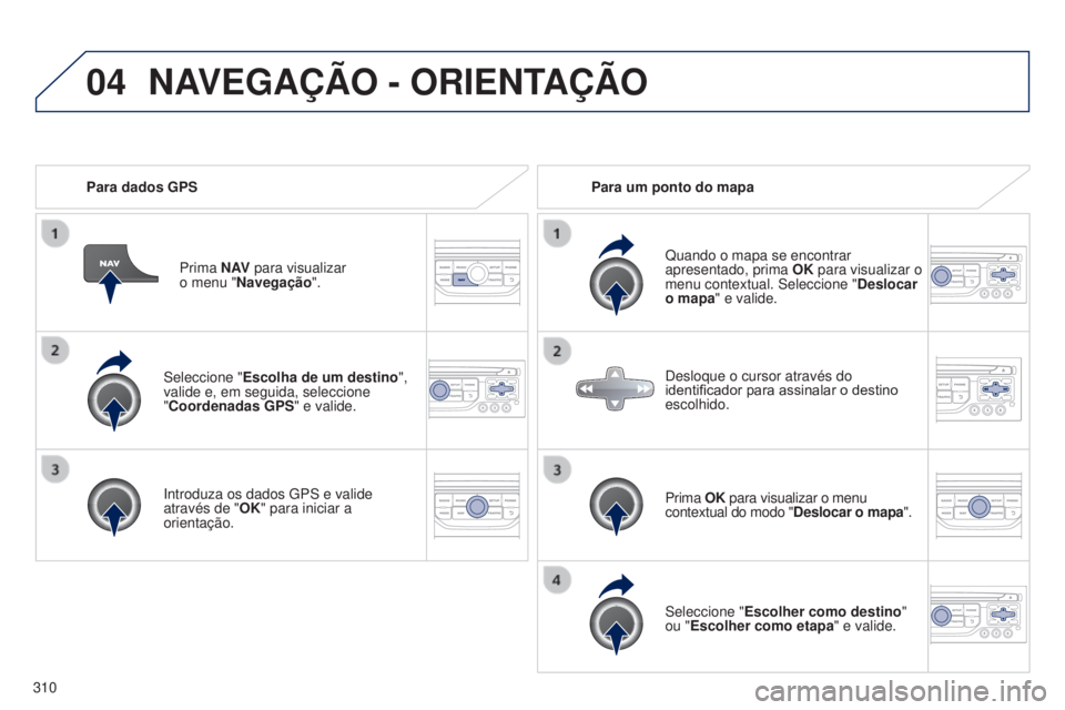 PEUGEOT 3008 2014  Manual de utilização (in Portuguese) 04
310
3008_pt_Chap12c_Rt6-2-8_ed01-2014
Seleccione "Escolha de um destino ", 
valide e, em seguida, seleccione  
"Coordenadas GPS" e valide.
Introduza os dados 
g PS e valide 
atravé