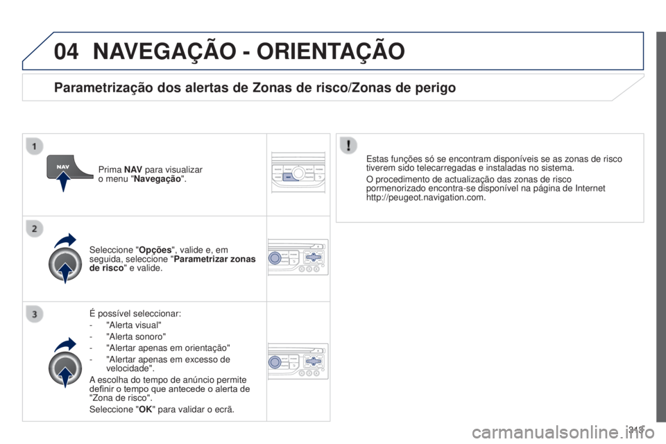 PEUGEOT 3008 2014  Manual de utilização (in Portuguese) 04
313
3008_pt_Chap12c_Rt6-2-8_ed01-2014
NAVEGAÇÃO - ORIENTAÇÃO
É possível seleccionar:
-
 
"Alerta visual"
-

 
"Alerta sonoro"
-

 
"Alertar apenas em orientação"
-

