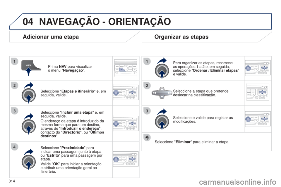 PEUGEOT 3008 2014  Manual de utilização (in Portuguese) 04
314
3008_pt_Chap12c_Rt6-2-8_ed01-2014
Adicionar uma etapa
Prima N AV para visualizar  
o menu "Navegação ".
Seleccione " Etapas e itinerário" e, em 
seguida, valide.
Seleccione &