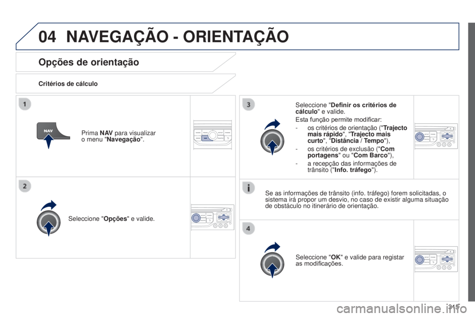 PEUGEOT 3008 2014  Manual de utilização (in Portuguese) 04
315
3008_pt_Chap12c_Rt6-2-8_ed01-2014
Opções de orientação
Critérios de cálculo
Seleccione " Opções" e valide.
Seleccione "OK" e valide para registar 
as modificações.
Sel