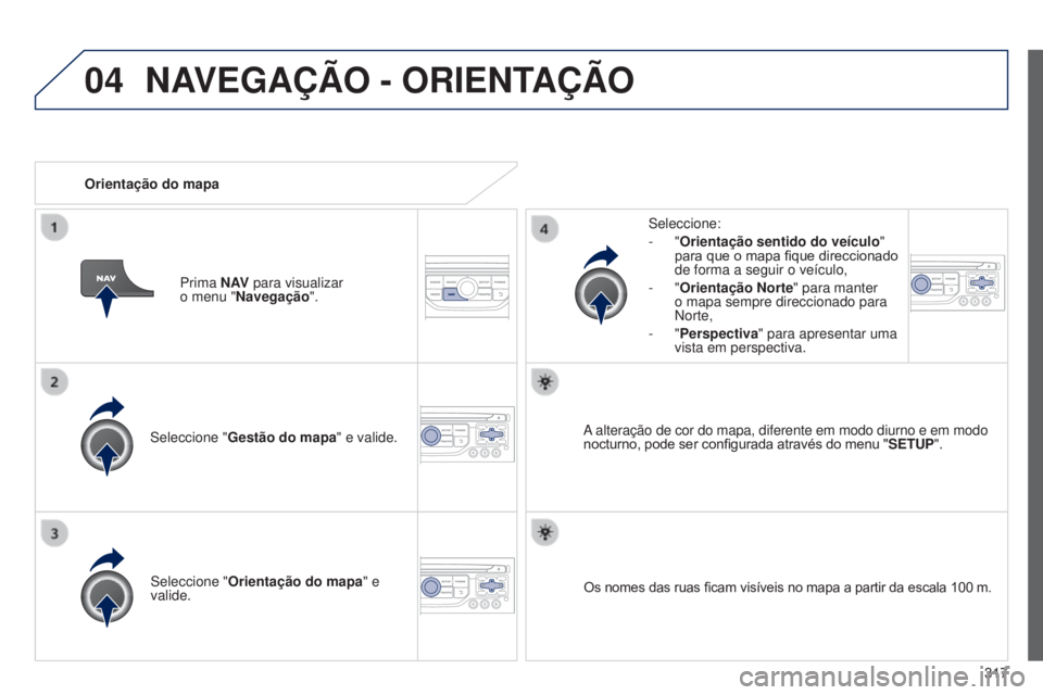 PEUGEOT 3008 2014  Manual de utilização (in Portuguese) 04
317
3008_pt_Chap12c_Rt6-2-8_ed01-2014
Seleccione "Gestão do mapa" e valide. Seleccione:
-
  "Orientação sentido do veículo
" 
para que o mapa fique direccionado 
de forma a segu