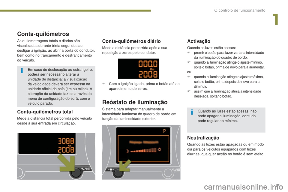 PEUGEOT 3008 2014  Manual de utilização (in Portuguese) 31
Conta-quilómetros total
Mede a distância total percorrida pelo veículo 
desde a sua entrada em circulação.
Reóstato de iluminação
Sistema para adaptar manualmente a 
intensidade luminosa do